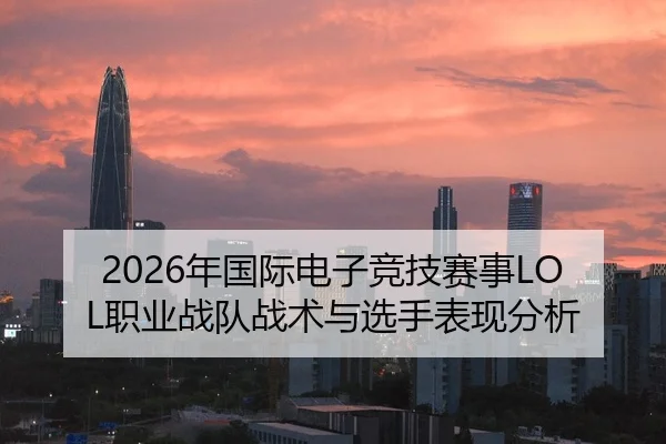 2026年国际电子竞技赛事LOL职业战队战术与选手表现分析