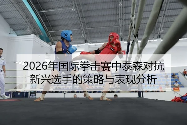 nian-guo-ji-quan-ji-sai-zhong-tai-sen-dui-kang-xin-xing-xuan-shou-de-ce-lve-yu-biao-xian-fen-xi-2-240.jpg