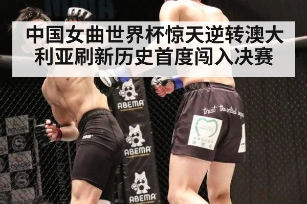 中国女曲世界杯惊天逆转澳大利亚刷新历史首度闯入决赛