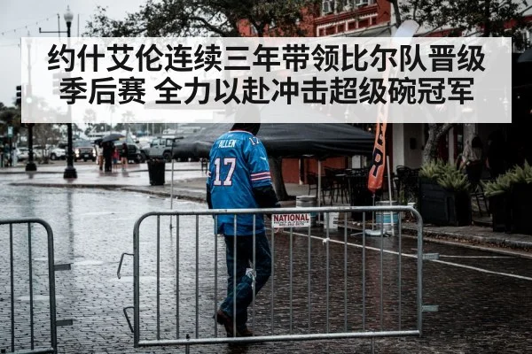 约什艾伦连续三年带领比尔队晋级季后赛 全力以赴冲击超级碗冠军