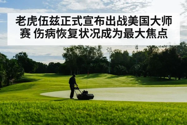 老虎伍兹正式宣布出战美国大师赛 伤病恢复状况成为最大焦点